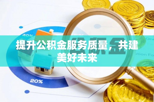 顺城提升公积金服务质量，共建美好未来