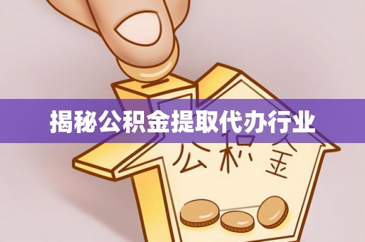 顺城揭秘公积金提取代办行业
