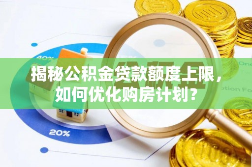 顺城揭秘公积金贷款额度上限，如何优化购房计划？