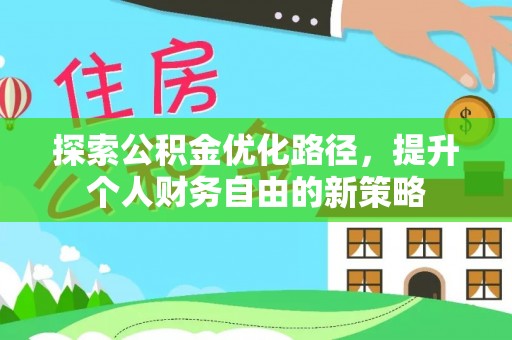 顺城探索公积金优化路径，提升个人财务自由的新策略
