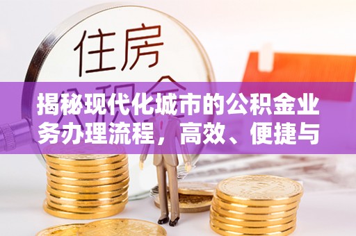 顺城揭秘现代化城市的公积金业务办理流程，高效、便捷与未来趋势