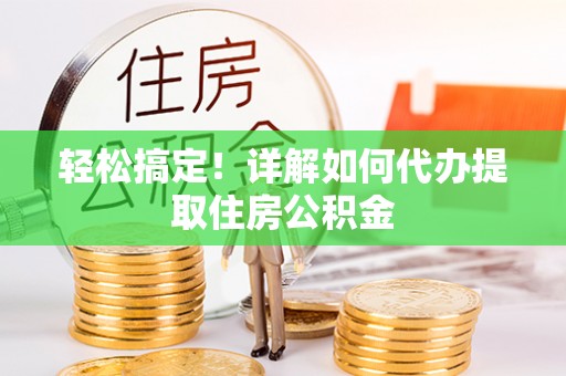顺城轻松搞定！详解如何代办提取住房公积金