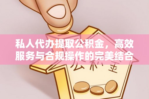 顺城私人代办提取公积金，高效服务与合规操作的完美结合