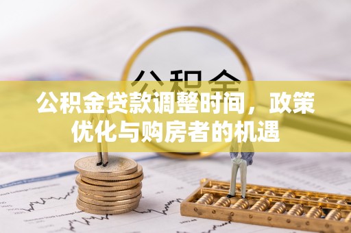 顺城公积金贷款调整时间，政策优化与购房者的机遇