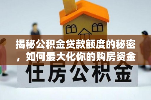 顺城揭秘公积金贷款额度的秘密，如何最大化你的购房资金？