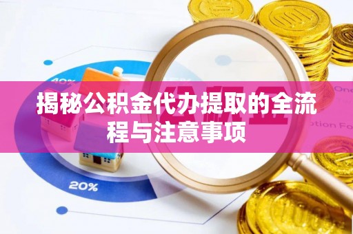 顺城揭秘公积金代办提取的全流程与注意事项