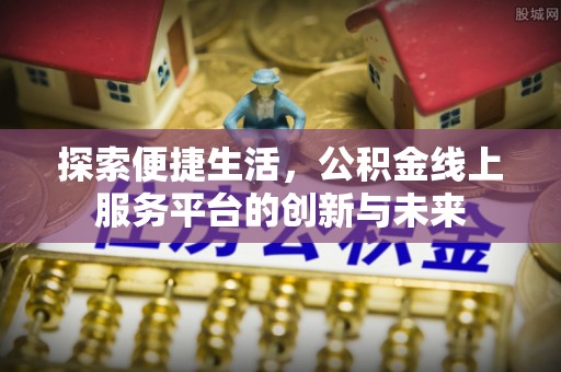 顺城探索便捷生活，公积金线上服务平台的创新与未来