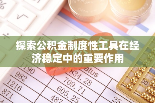 顺城探索公积金制度性工具在经济稳定中的重要作用