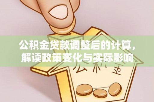 顺城公积金贷款调整后的计算，解读政策变化与实际影响