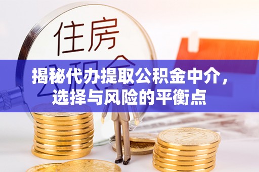 顺城揭秘代办提取公积金中介，选择与风险的平衡点
