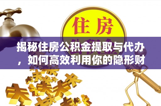 顺城揭秘住房公积金提取与代办，如何高效利用你的隐形财富？