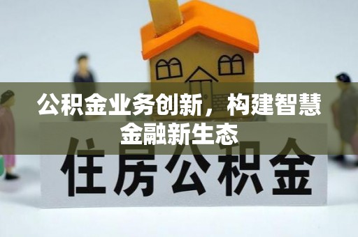 顺城公积金业务创新，构建智慧金融新生态