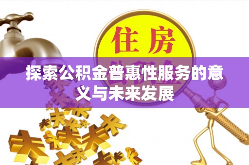 顺城探索公积金普惠性服务的意义与未来发展