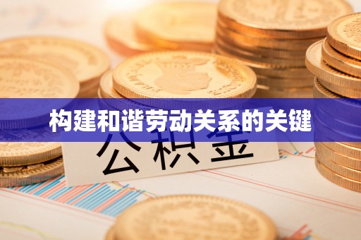 顺城构建和谐劳动关系的关键