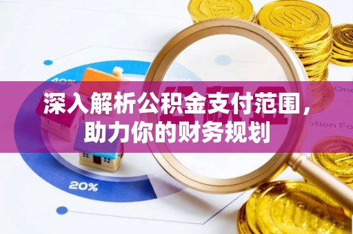 顺城深入解析公积金支付范围，助力你的财务规划