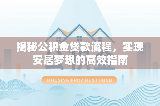 顺城揭秘公积金贷款流程，实现安居梦想的高效指南