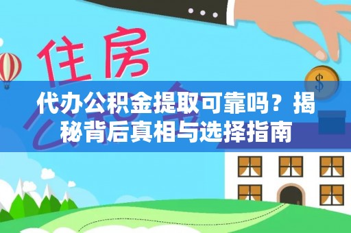 顺城代办公积金提取可靠吗？揭秘背后真相与选择指南