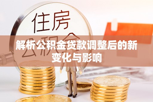 顺城解析公积金贷款调整后的新变化与影响
