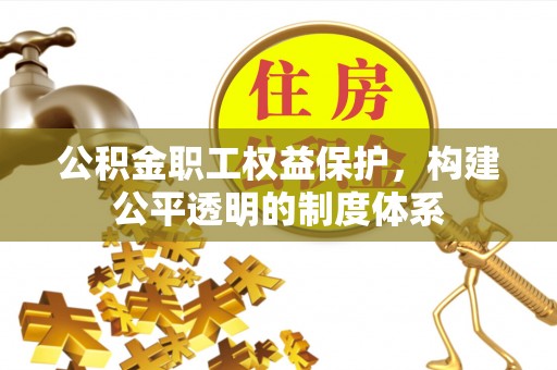 顺城公积金职工权益保护，构建公平透明的制度体系