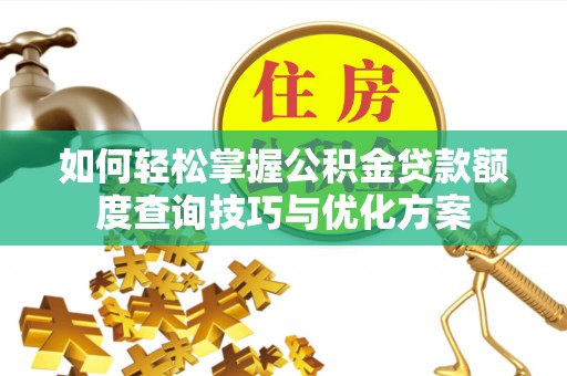 顺城如何轻松掌握公积金贷款额度查询技巧与优化方案
