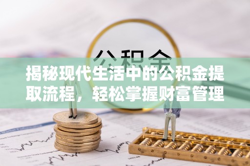 顺城揭秘现代生活中的公积金提取流程，轻松掌握财富管理新技能