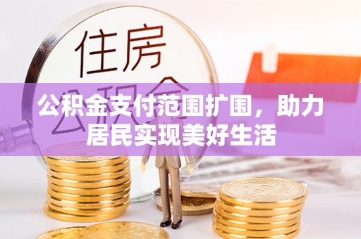 顺城公积金支付范围扩围，助力居民实现美好生活