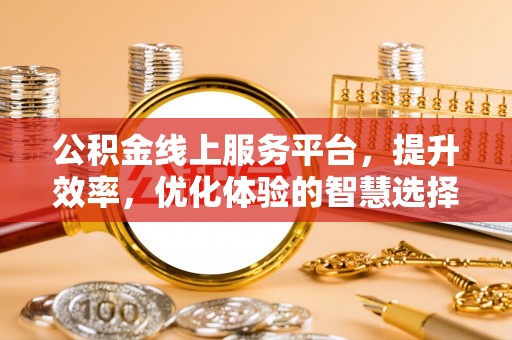 顺城公积金线上服务平台，提升效率，优化体验的智慧选择