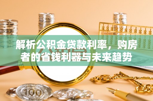顺城解析公积金贷款利率，购房者的省钱利器与未来趋势