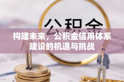 顺城构建未来，公积金信用体系建设的机遇与挑战