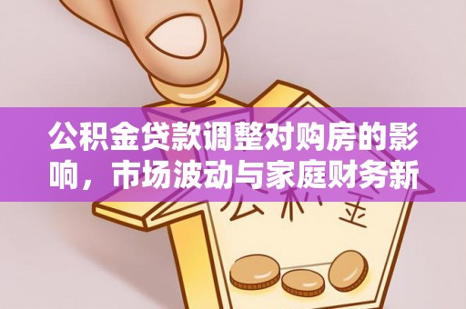 顺城公积金贷款调整对购房的影响，市场波动与家庭财务新趋势