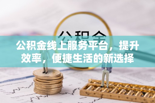 顺城公积金线上服务平台，提升效率，便捷生活的新选择