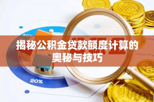 顺城揭秘公积金贷款额度计算的奥秘与技巧