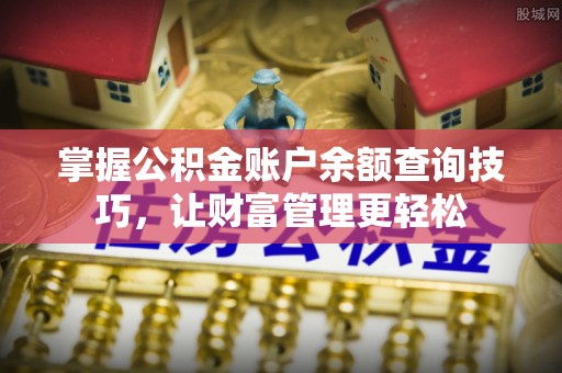 顺城掌握公积金账户余额查询技巧，让财富管理更轻松