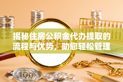 顺城揭秘住房公积金代办提取的流程与优势，助您轻松管理资金