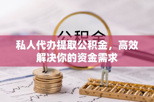 顺城私人代办提取公积金，高效解决你的资金需求