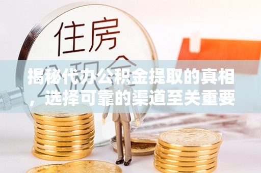 顺城揭秘代办公积金提取的真相，选择可靠的渠道至关重要