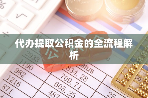 顺城代办提取公积金的全流程解析
