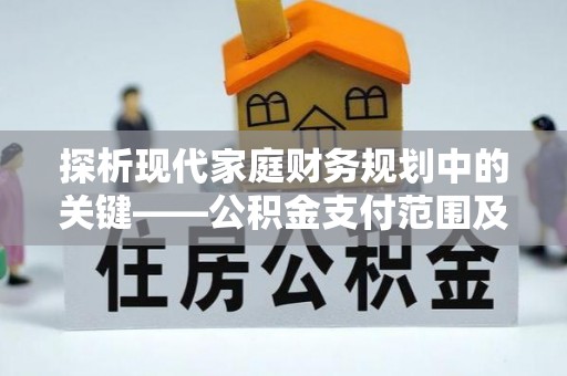 顺城探析现代家庭财务规划中的关键——公积金支付范围及其影响
