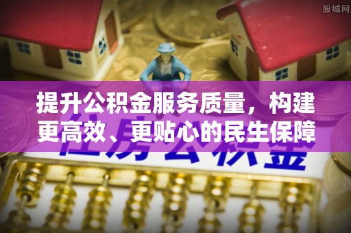 顺城提升公积金服务质量，构建更高效、更贴心的民生保障体系