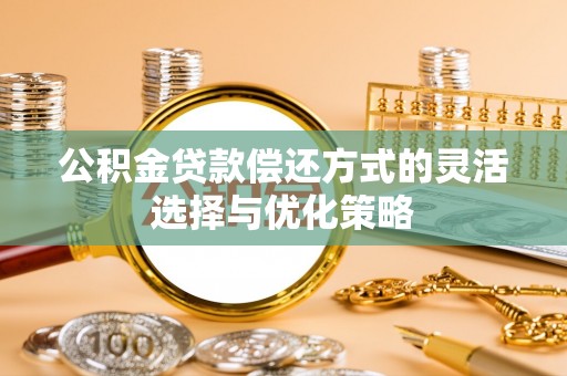 顺城公积金贷款偿还方式的灵活选择与优化策略
