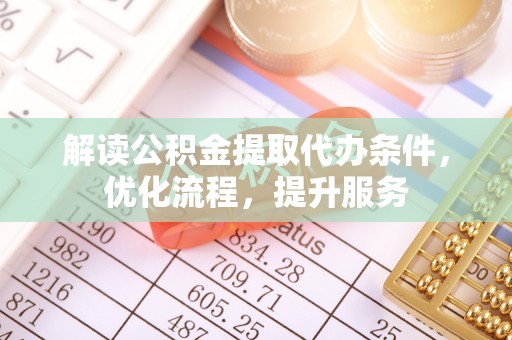 顺城解读公积金提取代办条件，优化流程，提升服务