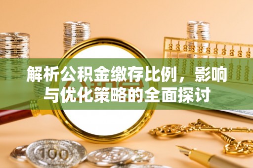 顺城解析公积金缴存比例，影响与优化策略的全面探讨
