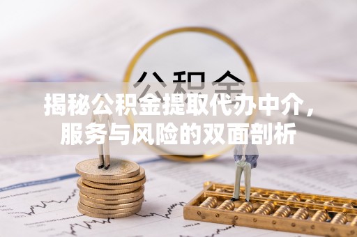 顺城揭秘公积金提取代办中介，服务与风险的双面剖析