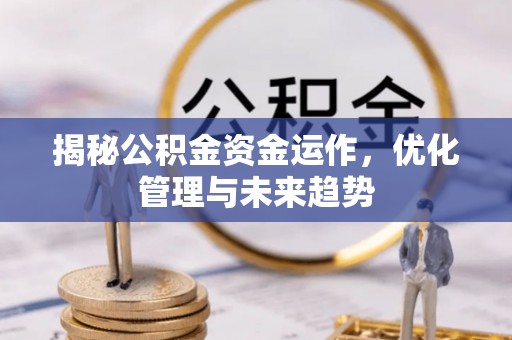 顺城揭秘公积金资金运作，优化管理与未来趋势