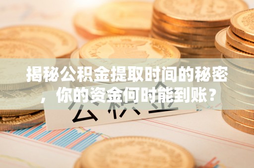 顺城揭秘公积金提取时间的秘密，你的资金何时能到账？