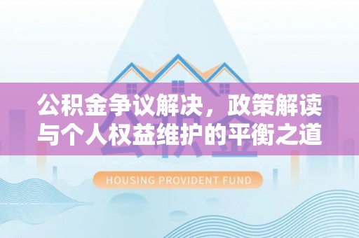 顺城公积金争议解决，政策解读与个人权益维护的平衡之道