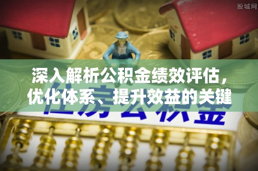 顺城深入解析公积金绩效评估，优化体系、提升效益的关键路径