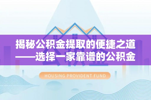 顺城揭秘公积金提取的便捷之道——选择一家靠谱的公积金提取代办公司