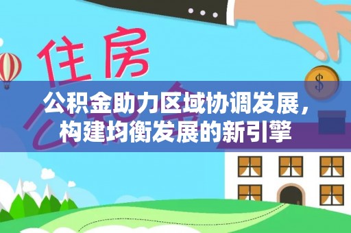顺城公积金助力区域协调发展，构建均衡发展的新引擎