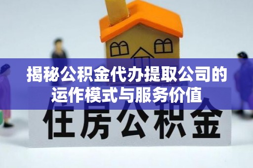 顺城揭秘公积金代办提取公司的运作模式与服务价值